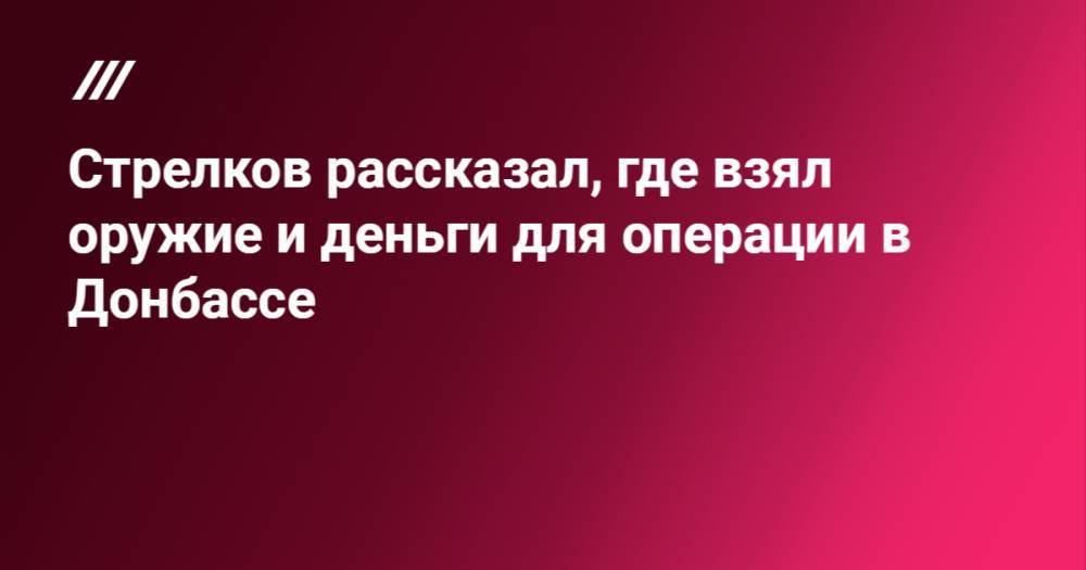 Алексей Навальный - Игорь Гиркин - Стрелков рассказал, где взял оружие и деньги для операции в Донбассе - tvrain.ru - Крым - ДНР - Новости