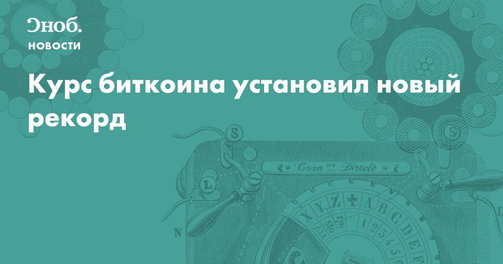 Курс биткоина установил новый рекорд - snob.ru