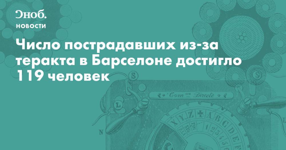 Число пострадавших из-за теракта в Барселоне достигло 119 человек - snob.ru - Китай - Бельгия - Италия - Австралия - Германия - Франция - Румыния - Венгрия - Венесуэла - Испания - Куба - Македония - Голландия - Греция - Аргентина - Ирландия - Алжир - Новости - Барселона - Каталония