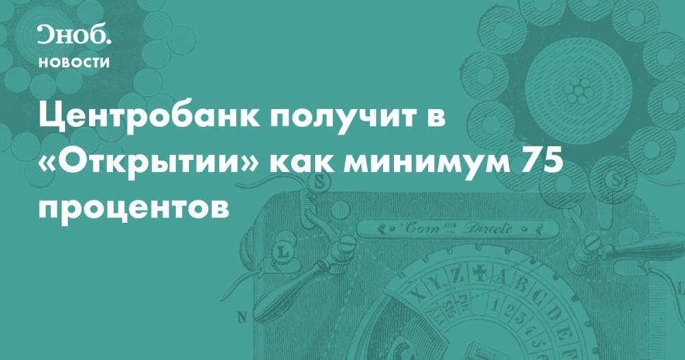 Дмитрий Тулин - Центробанк получит в «Открытии» как минимум 75 процентов  - snob.ru - Новости