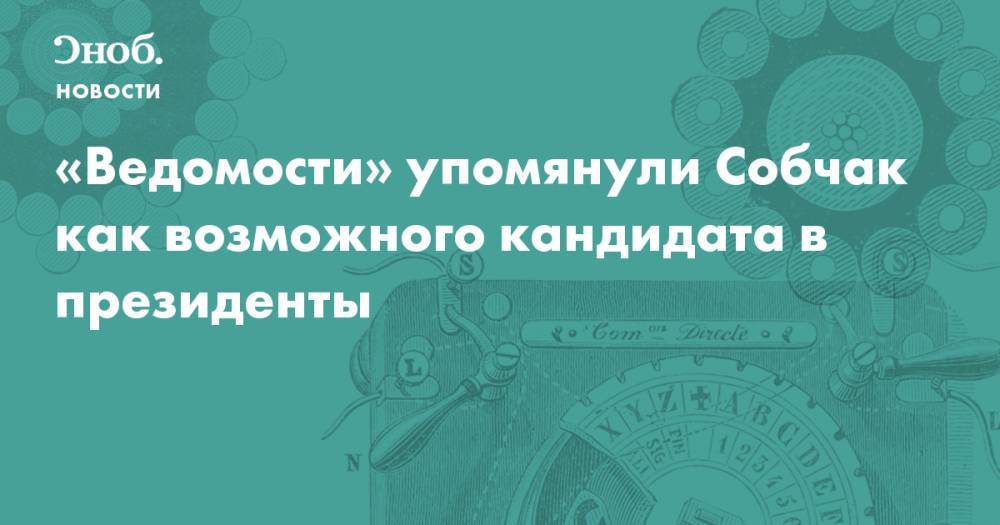 «Ведомости» упомянули Собчак как возможного кандидата в президенты  - snob.ru - Россия - Новости