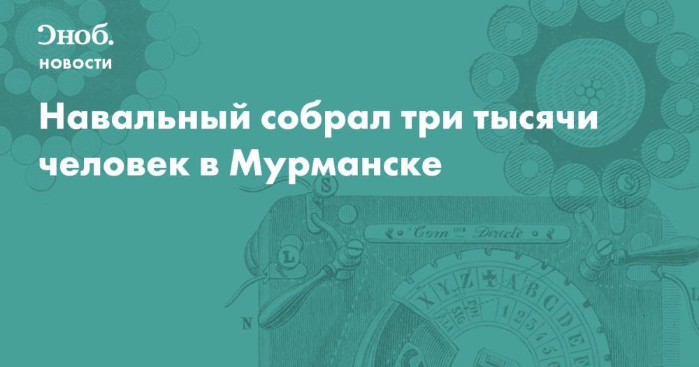 Навальный собрал три тысячи человек в Мурманске - snob.ru - Мурманск - Новости