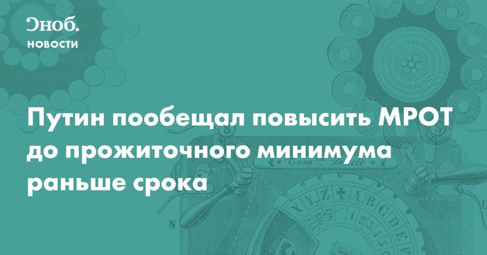 Владимир Путин - Путин пообещал повысить МРОТ до прожиточного минимума раньше срока - snob.ru - Россия - Новости