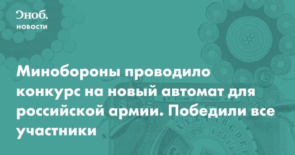 Минобороны проводило конкурс на новый автомат для российской армии. Победили все участники - snob.ru - Россия