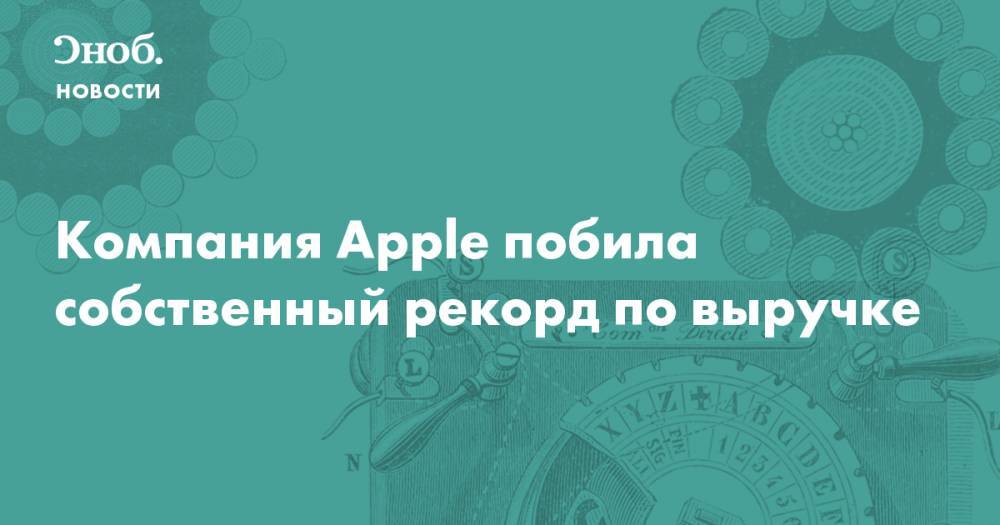 Компания Apple побила собственный рекорд по выручке - snob.ru - Новости
