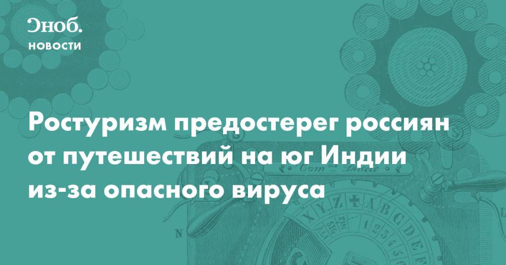 Ростуризм предостерег россиян от путешествий на юг Индии из-за опасного вируса - snob.ru - Индия - Новости