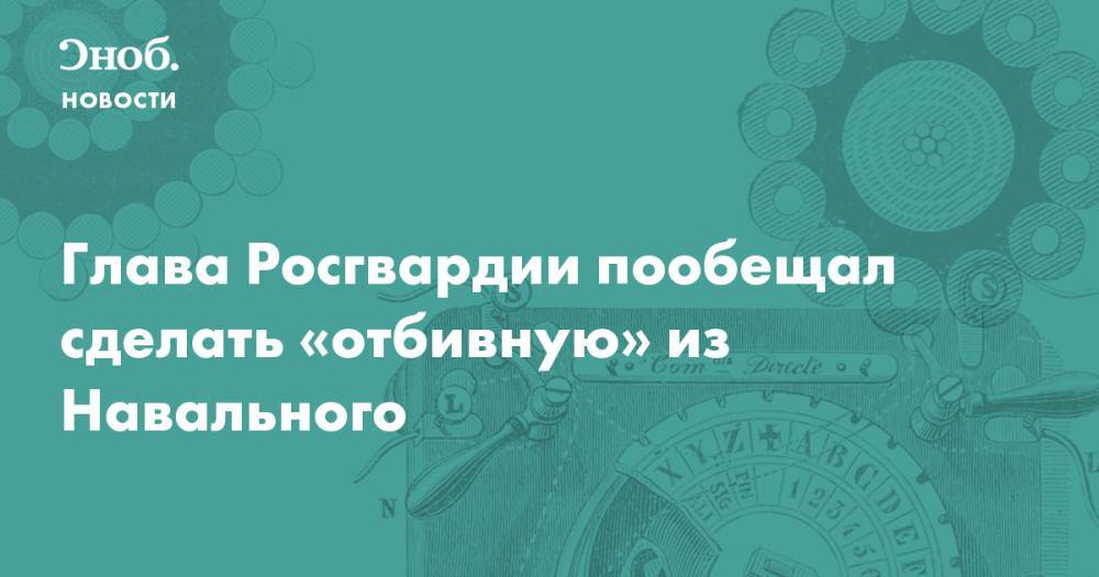 Алексей Навальный - Виктор Золотов - Глава Росгвардии пообещал сделать «отбивную» из Навального - snob.ru - Новости