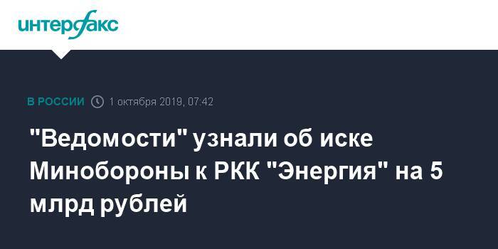 "Ведомости" узнали об иске Минобороны к РКК "Энергия" на 5 млрд рублей - interfax.ru - Москва