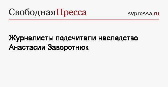 Анастасия Заворотнюк - Журналисты подсчитали наследство Анастасии Заворотнюк - svpressa.ru - Москва - Россия - Московская обл.