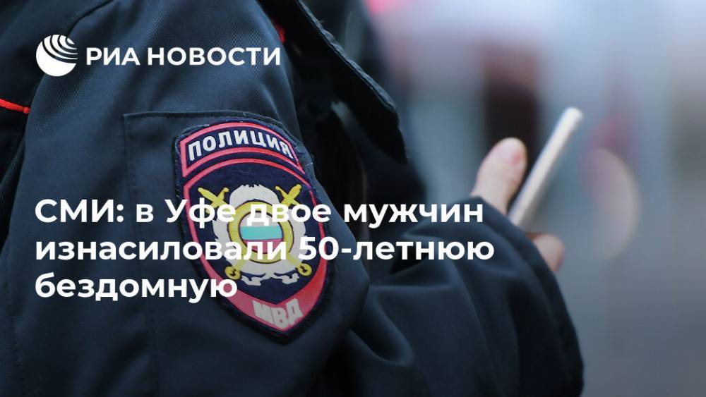 В Уфе двое мужчин изнасиловали 50-летнюю бездомную, пишут СМИ - ria.ru - Москва - Башкирия - Уфа - Уфа