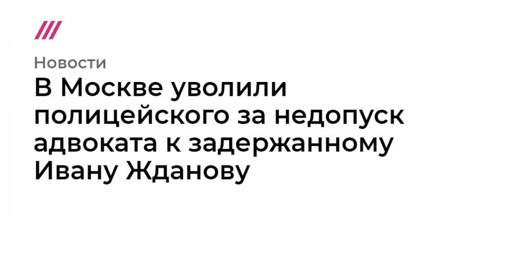 В Москве уволили полицейского за недопуск адвоката к задержанному Ивану Жданову - tvrain.ru - Зеленоград