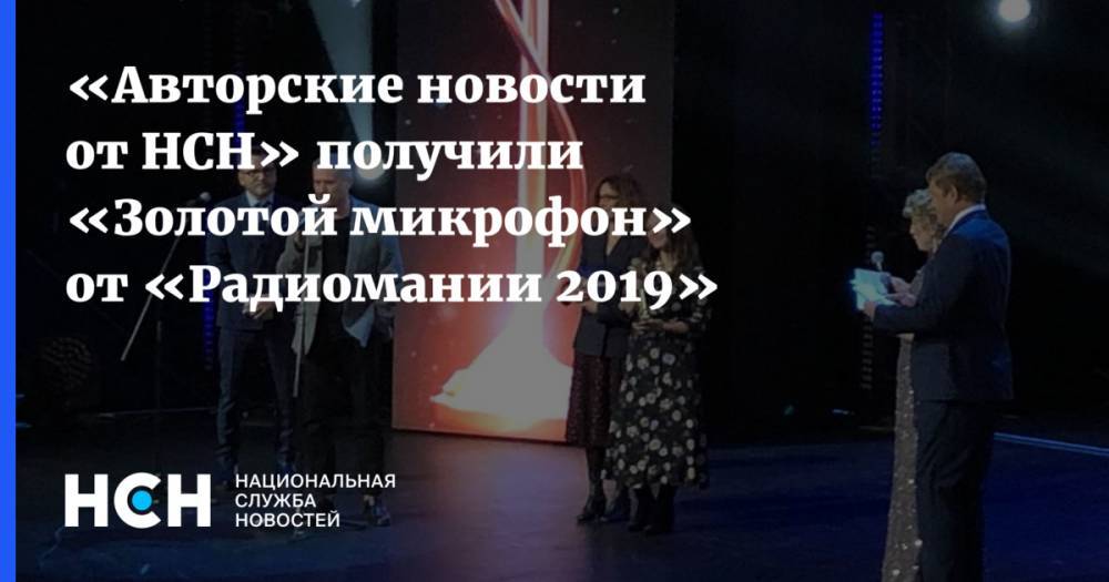 Сергей Горбачев - «Авторские новости от НСН» получили «Золотой микрофон» от «Радиомании 2019» - nsn.fm