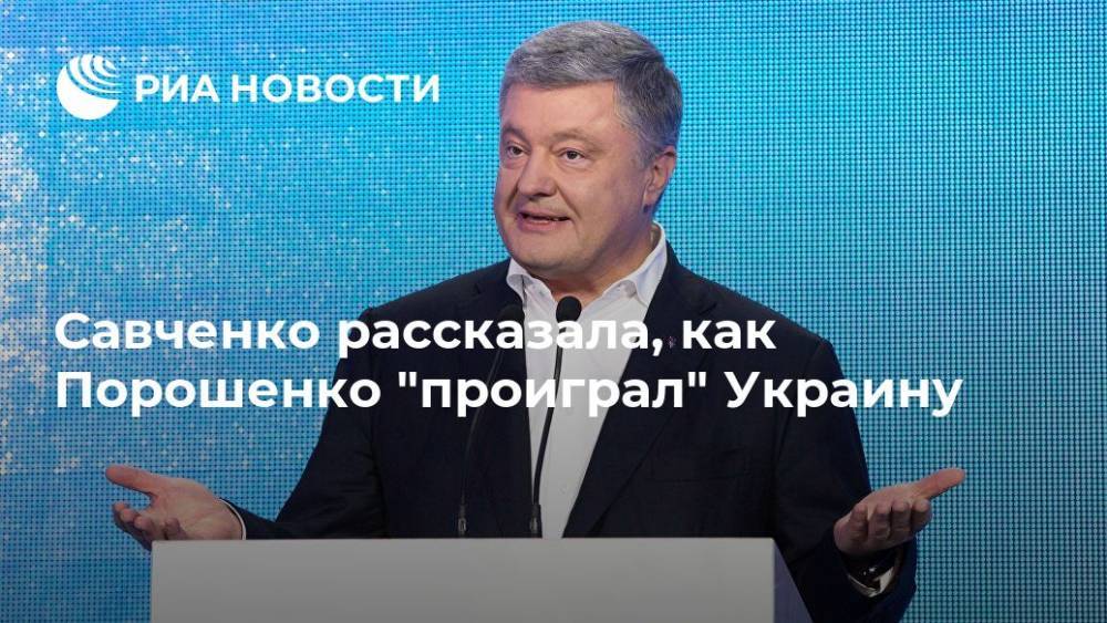 Петр Порошенко - Надежда Савченко - Савченко рассказала, как Порошенко "проиграл" Украину - ria.ru - Москва - Украина