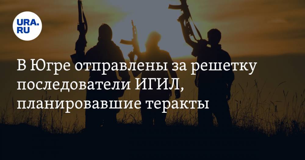 В Югре отправлены за решетку последователи ИГИЛ, планировавшие теракты - ura.news - Россия - Сургут - Нефтеюганск