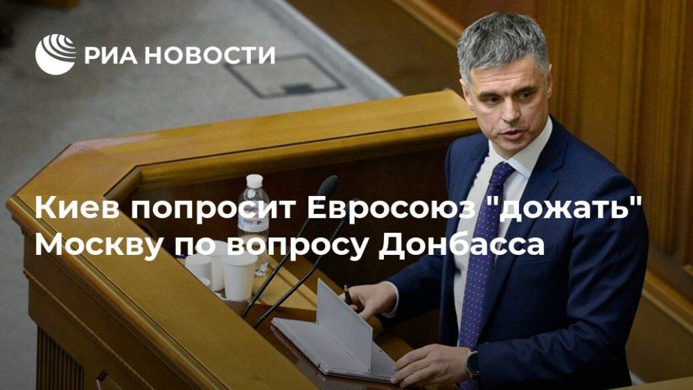 Вадим Пристайко - Киев попросит Евросоюз "дожать" Москву по вопросу Донбасса - ria.ru - Россия - Украина - Киев