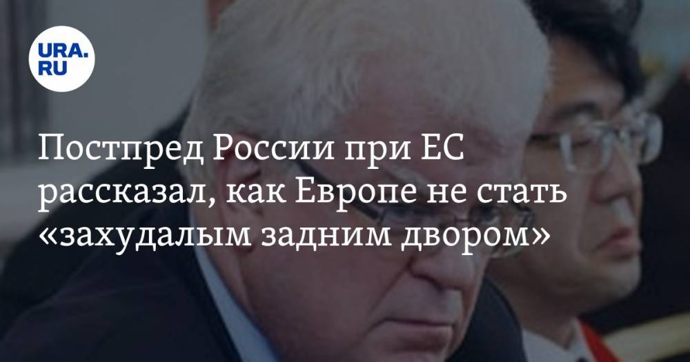 Владимир Чижов - Постпред России при ЕС рассказал, как Европе не стать «захудалым задним двором» - ura.news - Россия