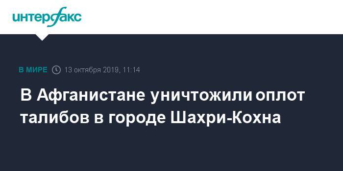 В Афганистане уничтожили оплот талибов в городе Шахри-Кохна - interfax.ru - Москва - Россия - Таджикистан - Afghanistan