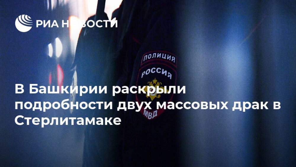 В Башкирии раскрыли подробности двух массовых драк в Стерлитамаке - ria.ru - Башкирия - Уфа