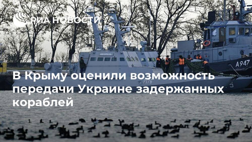 Александр Молохов - В Крыму оценили возможность передачи Украине задержанных кораблей - ria.ru - Россия - Украина - Крым - Симферополь