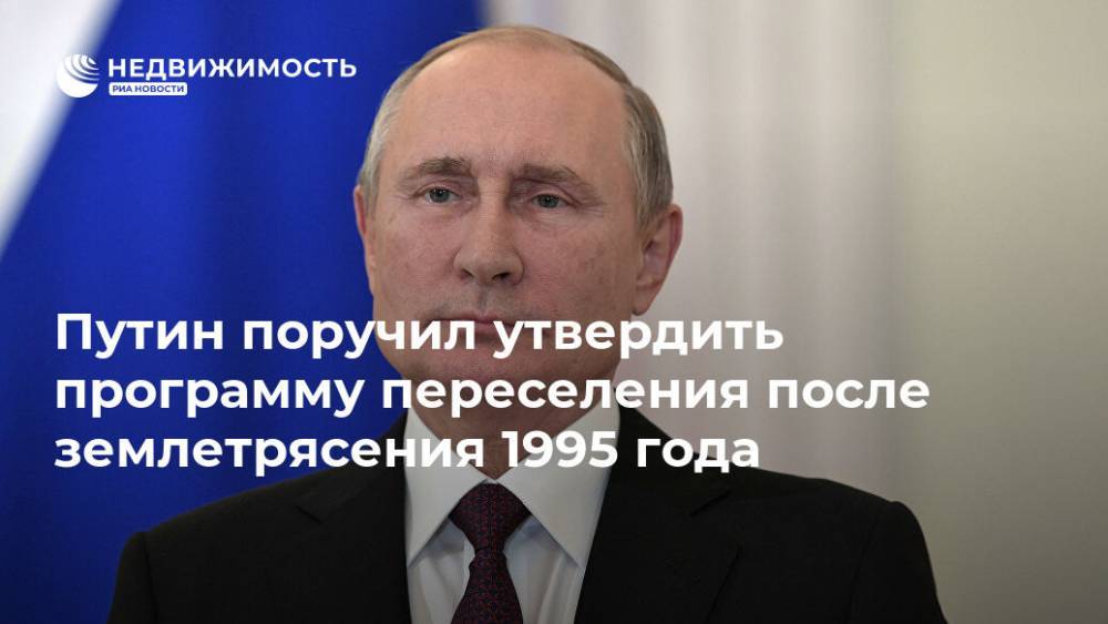 Владимир Путин - На Сахалин - Путин поручил утвердить программу переселения после землетрясения 1995 года - realty.ria.ru - Москва - Россия