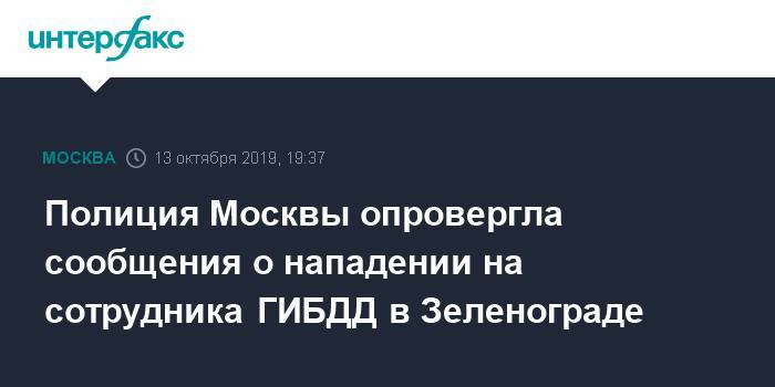 Полиция Москвы опровергла сообщения о нападении на сотрудника ГИБДД в Зеленограде - interfax.ru - Москва - Россия - Зеленоград