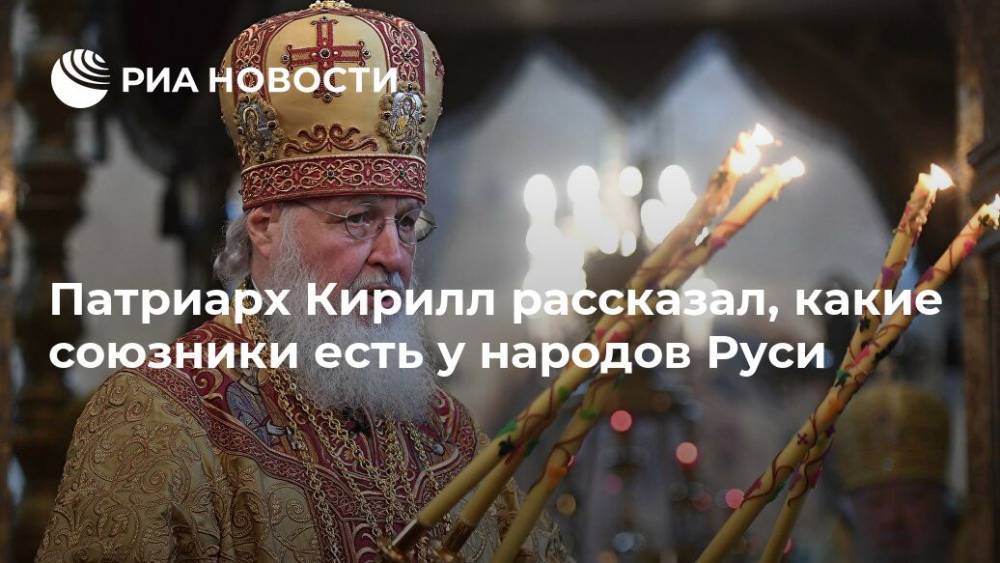 патриарх Кирилл - Патриарх Кирилл рассказал, какие союзники есть у народов Руси - ria.ru - Москва - Русь