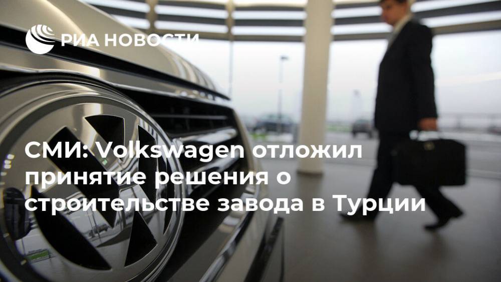 СМИ: Volkswagen отложил принятие решения о строительстве завода в Турции - ria.ru - Москва - Сирия - Турция - Измир