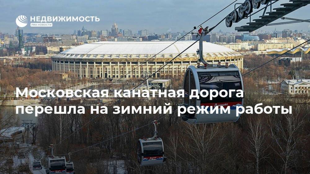 Московская канатная дорога перешла на зимний режим работы - realty.ria.ru - Москва