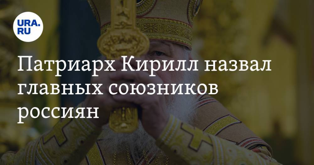патриарх Кирилл - Патриарх Кирилл назвал главных союзников россиян - ura.news - Русь