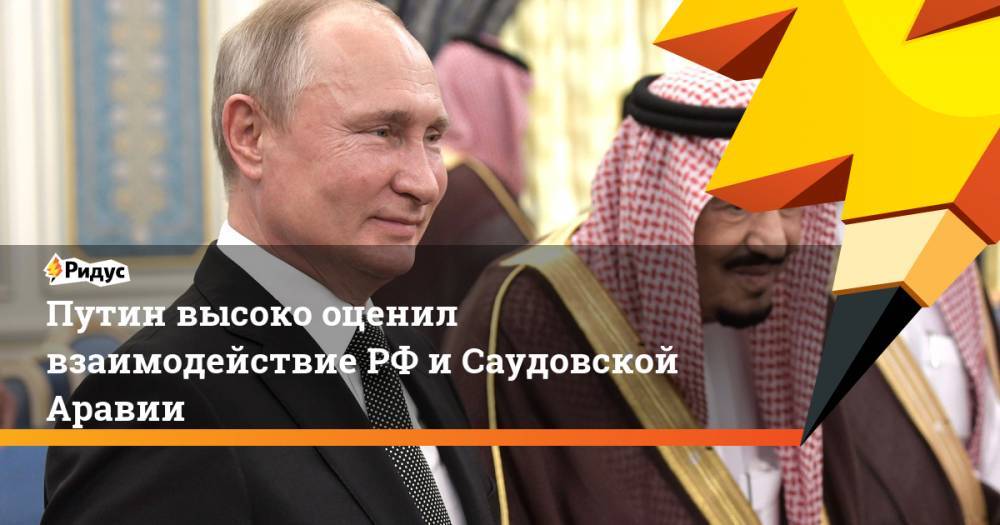 Владимир Путин - Азиз Бен-Абдель - Путин высоко оценил взаимодействие РФ и Саудовской Аравии - ridus.ru - Москва - Россия - Саудовская Аравия