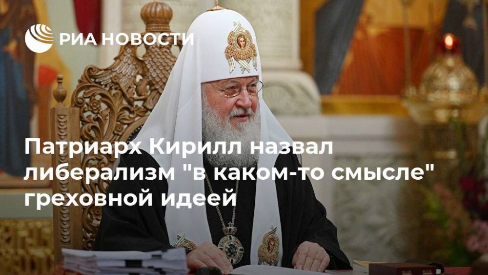 Кирилл Руси - Патриарх Кирилл назвал либерализм "в каком-то смысле" греховной идеей - ria.ru - Москва - Россия - Русь