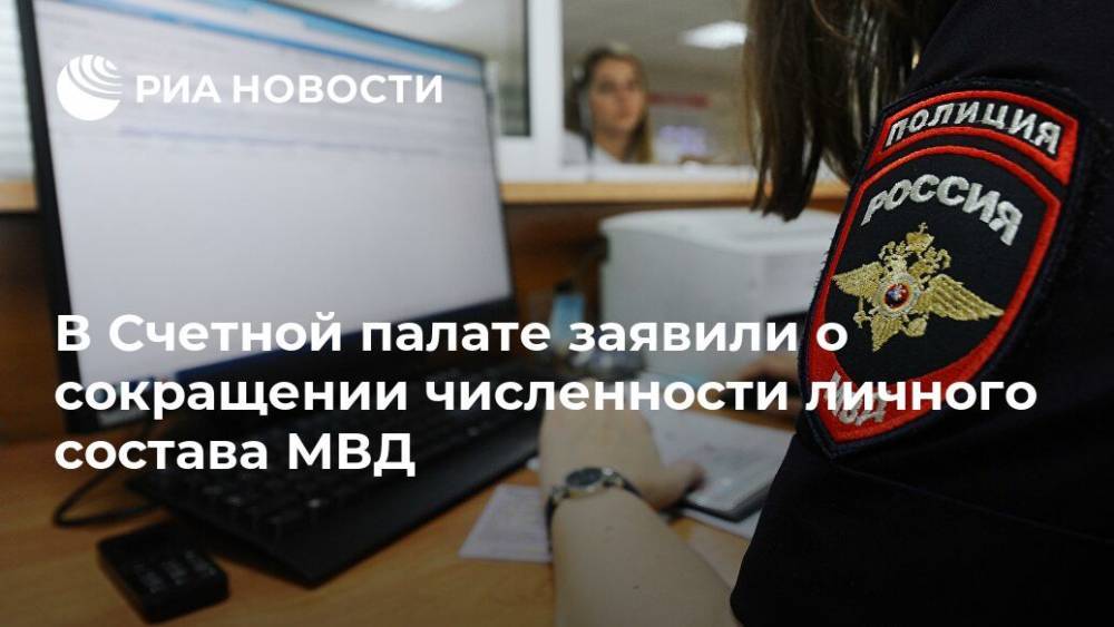 В Счетной палате заявили о сокращении численности личного состава МВД - ria.ru - Москва - Россия