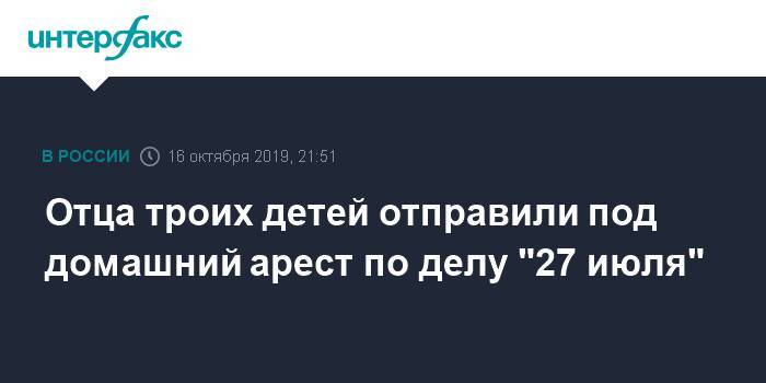 Александр Мыльников - Отца троих детей отправили под домашний арест по делу "27 июля" - interfax.ru - Москва
