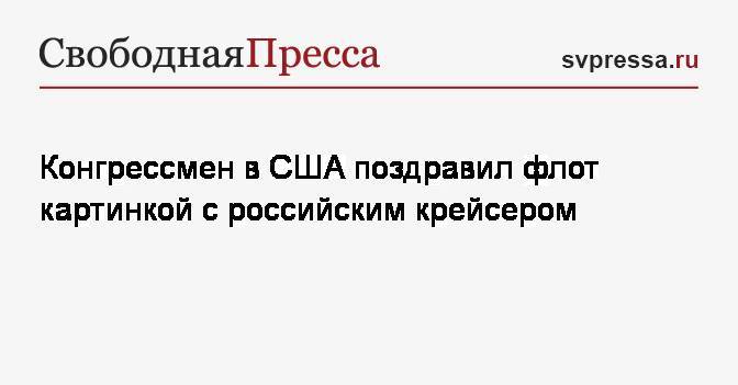 Конгрессмен в США поздравил флот картинкой с российским крейсером - svpressa.ru - Россия - США