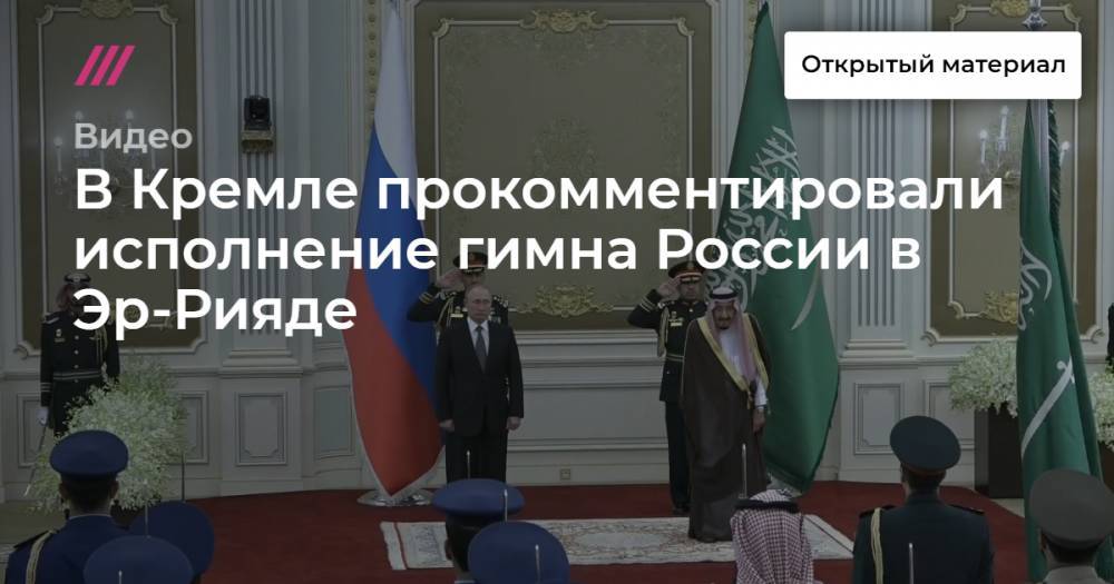Владимир Путин - Азиз Аль-Сауд - В Кремле прокомментировали исполнение гимна России в Эр-Рияде - tvrain.ru - Россия - Саудовская Аравия
