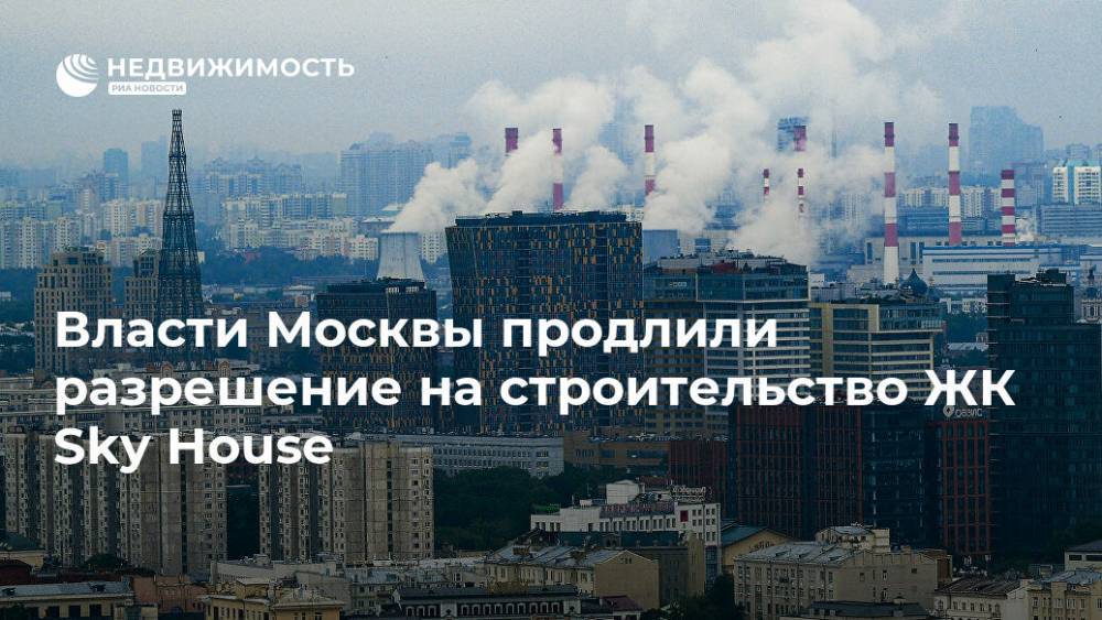 Павел Фукс - Власти Москвы продлили разрешение на строительство ЖК Sky House - realty.ria.ru - Москва - Строительство