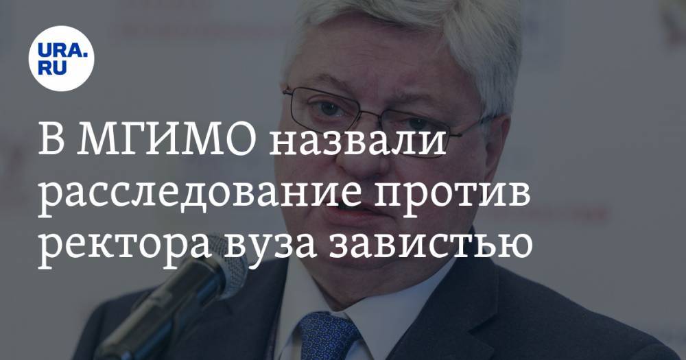 Анатолий Торкунов - В МГИМО назвали расследование против ректора вуза завистью - ura.news