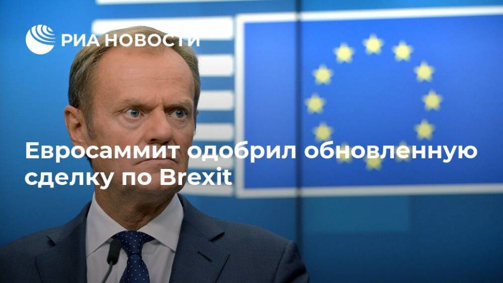 Дональд Туск - Евросаммит одобрил обновленную сделку по Brexit - ria.ru - Англия - Брюссель