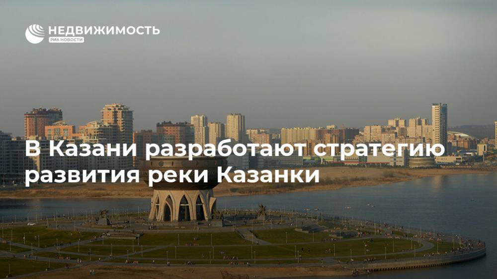 В Казани разработают стратегию развития реки Казанки - realty.ria.ru - Казань