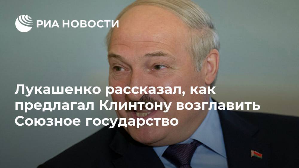 Александр Лукашенко - Вильям Клинтон - Борис Ельцин - Лукашенко рассказал, как предлагал Клинтону возглавить Союзное государство - ria.ru - Россия - США - Белоруссия - Минск