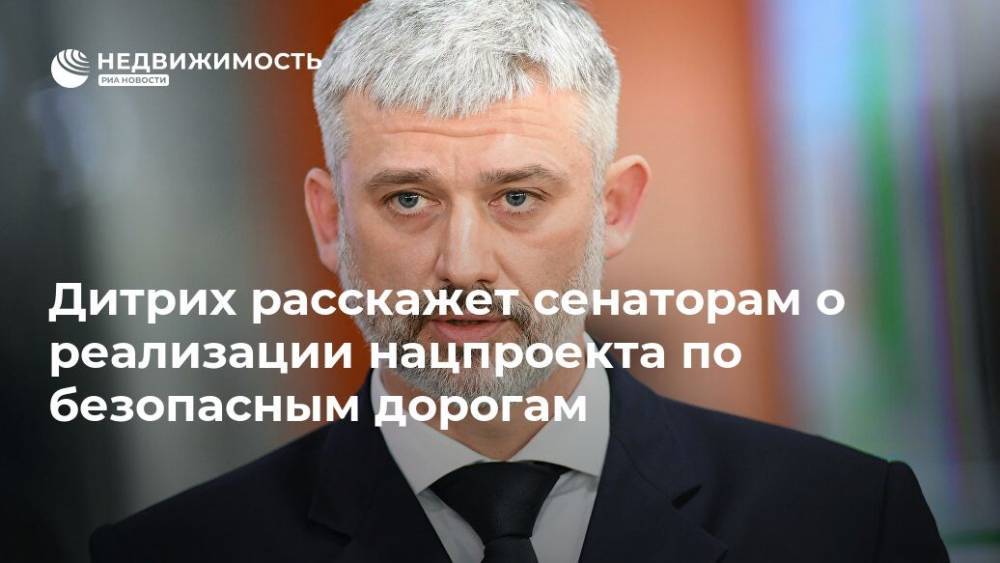 Евгений Дитрих - Дитрих расскажет сенаторам о реализации нацпроекта по безопасным дорогам - realty.ria.ru - Москва - Строительство