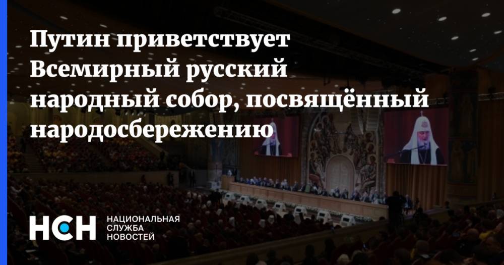 Владимир Путин - патриарх Кирилл - Путин приветствует Всемирный русский народный собор, посвящённый народосбережению - nsn.fm - Москва - Россия