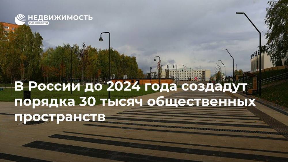 Дмитрий Волков - В России до 2024 года создадут порядка 30 тысяч общественных пространств - realty.ria.ru - Россия - Казань