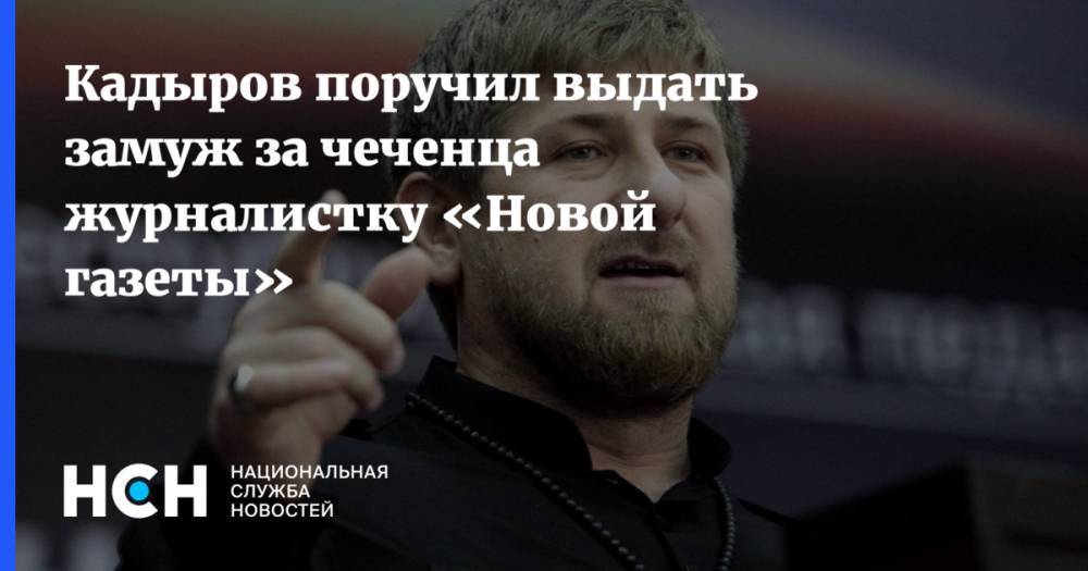 Елена Милашина - Кадыров - Кадыров поручил журналистку «Новой газеты» выдать замуж за чеченца - nsn.fm - респ. Чечня