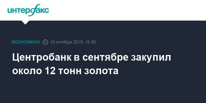 Центробанк в сентябре закупил около 12 тонн золота - interfax.ru - Москва - Россия