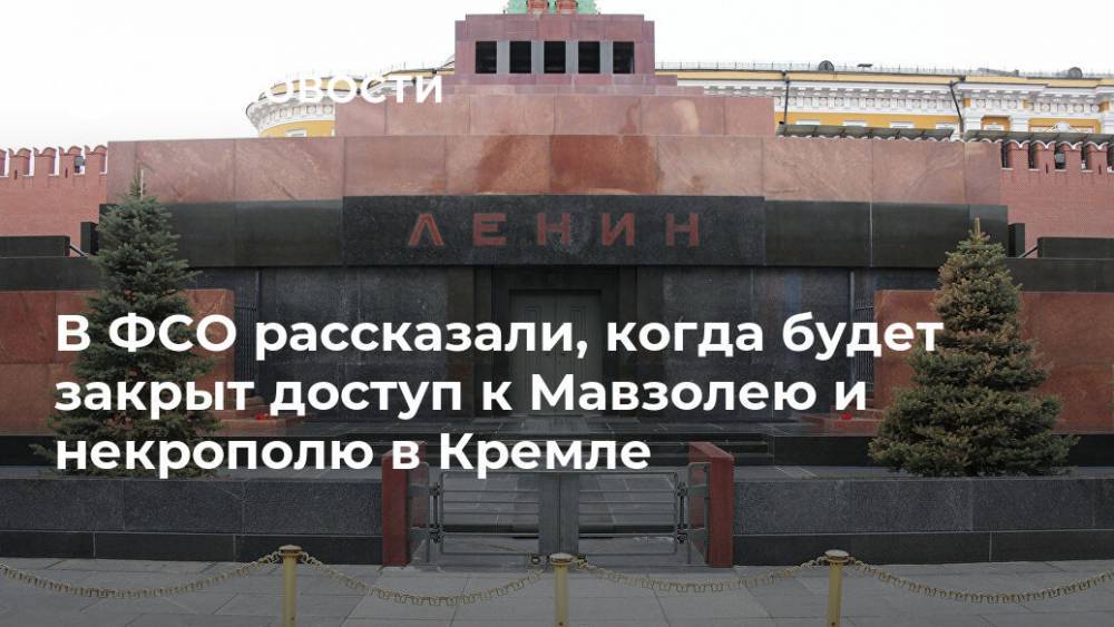 Владимир Ильич Ленин - В ФСО рассказали, когда будет закрыт доступ к Мавзолею и некрополю в Кремле - ria.ru - Москва - Россия