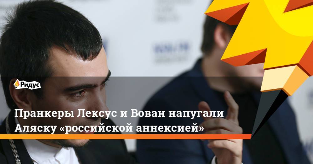 Петр Порошенко - Владимир Гройсман - Валерий Чалый - Владимир Кузнецов - Алексей Столяров - Пранкеры Лексус и&nbsp;Вован напугали Аляску «российской аннексией» - ridus.ru - Россия - США - Украина - шт.Аляска