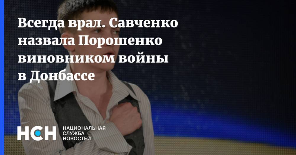 Петр Порошенко - Надежда Савченко - Всегда врал. Савченко назвала Порошенко виновником войны в Донбассе - nsn.fm - Украина