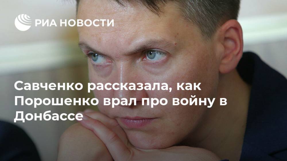 Владимир Зеленский - Петр Порошенко - Надежда Савченко - Савченко рассказала, как Порошенко врал про войну в Донбассе - ria.ru - Москва - Украина