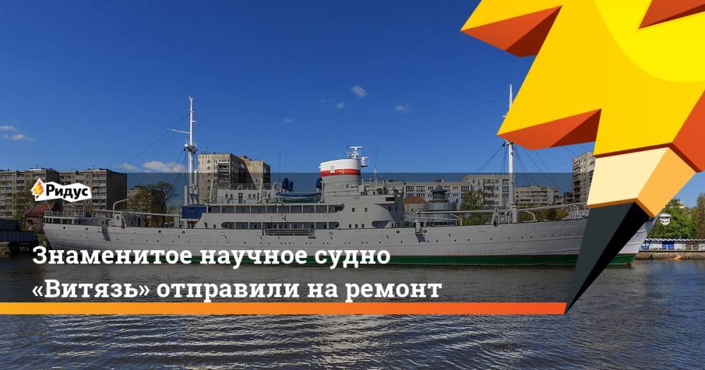 Знаменитое научное судно «Витязь» отправили на ремонт - ridus.ru - Калининград